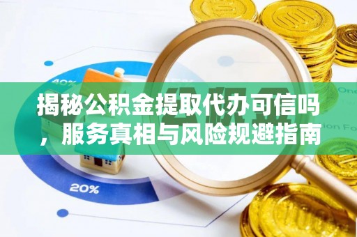 贡井揭秘公积金提取代办可信吗，服务真相与风险规避指南