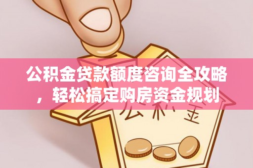 贡井公积金贷款额度咨询全攻略，轻松搞定购房资金规划