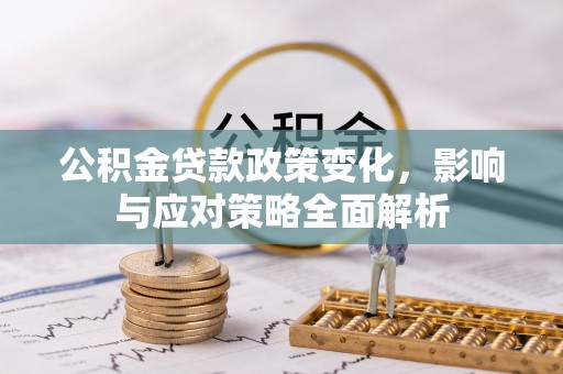 贡井公积金贷款政策变化，影响与应对策略全面解析