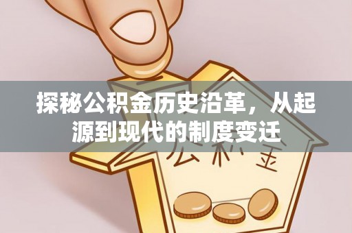 贡井探秘公积金历史沿革，从起源到现代的制度变迁