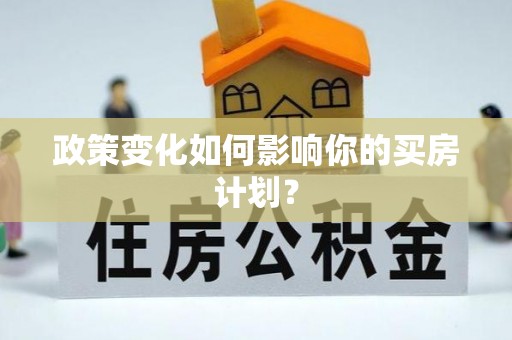 贡井政策变化如何影响你的买房计划？