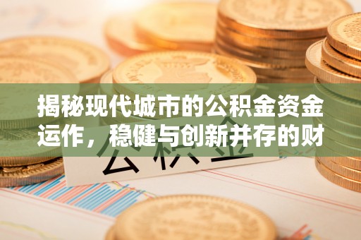 贡井揭秘现代城市的公积金资金运作，稳健与创新并存的财富管理之道