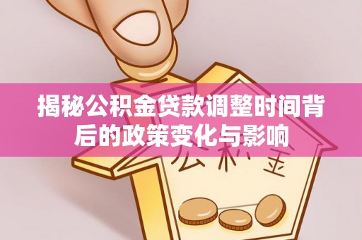 贡井揭秘公积金贷款调整时间背后的政策变化与影响