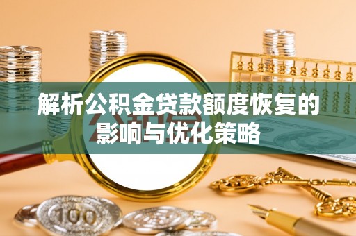 贡井解析公积金贷款额度恢复的影响与优化策略