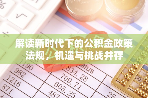 贡井解读新时代下的公积金政策法规，机遇与挑战并存