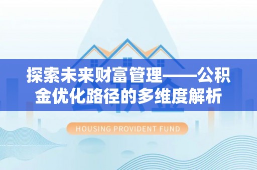 贡井探索未来财富管理——公积金优化路径的多维度解析