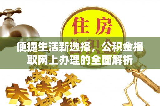 贡井便捷生活新选择，公积金提取网上办理的全面解析