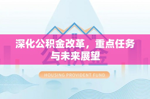 贡井深化公积金改革，重点任务与未来展望