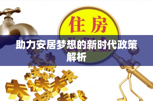 贡井助力安居梦想的新时代政策解析