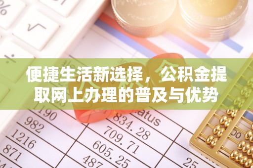 贡井便捷生活新选择，公积金提取网上办理的普及与优势