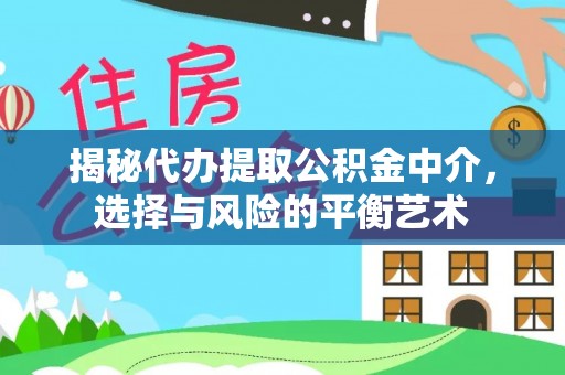 贡井揭秘代办提取公积金中介，选择与风险的平衡艺术