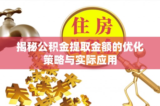 贡井揭秘公积金提取金额的优化策略与实际应用