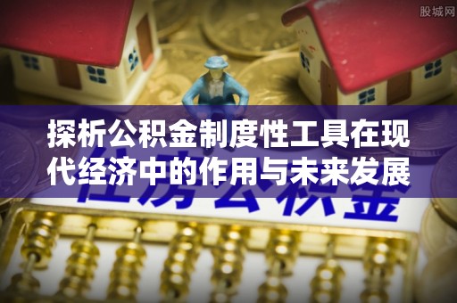 贡井探析公积金制度性工具在现代经济中的作用与未来发展趋势