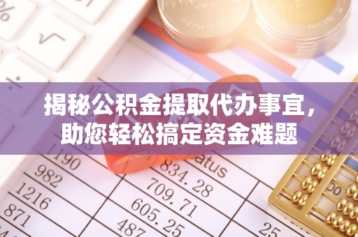 贡井揭秘公积金提取代办事宜，助您轻松搞定资金难题