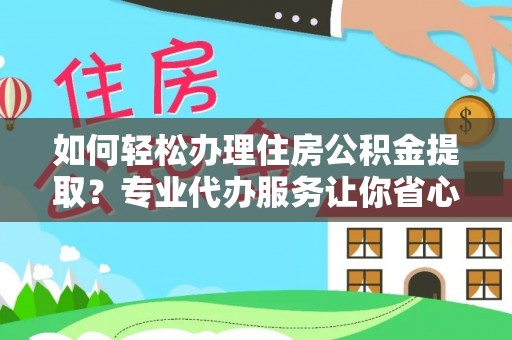 贡井如何轻松办理住房公积金提取？专业代办服务让你省心无忧