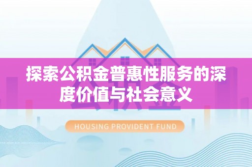 贡井探索公积金普惠性服务的深度价值与社会意义