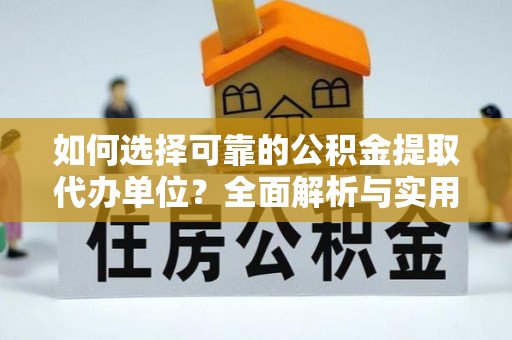 贡井如何选择可靠的公积金提取代办单位？全面解析与实用建议