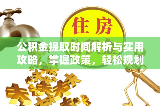 贡井公积金提取时间解析与实用攻略，掌握政策，轻松规划未来