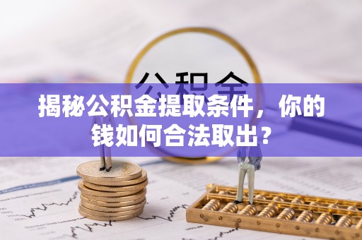 贡井揭秘公积金提取条件，你的钱如何合法取出？