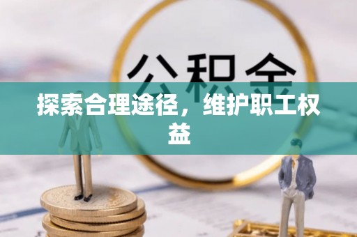 贡井探索合理途径，维护职工权益