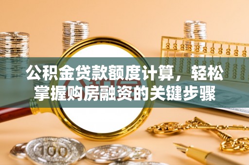 贡井公积金贷款额度计算，轻松掌握购房融资的关键步骤