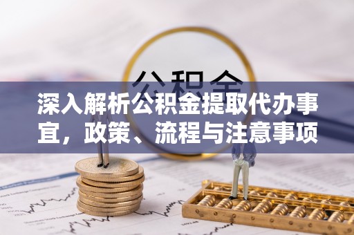 贡井深入解析公积金提取代办事宜，政策、流程与注意事项全攻略