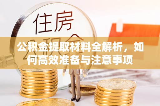 贡井公积金提取材料全解析，如何高效准备与注意事项