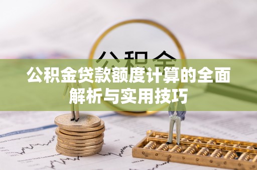 贡井公积金贷款额度计算的全面解析与实用技巧