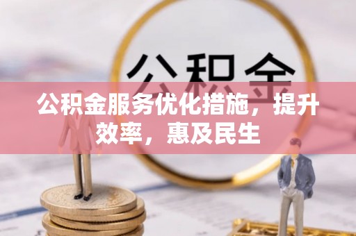 贡井公积金服务优化措施，提升效率，惠及民生