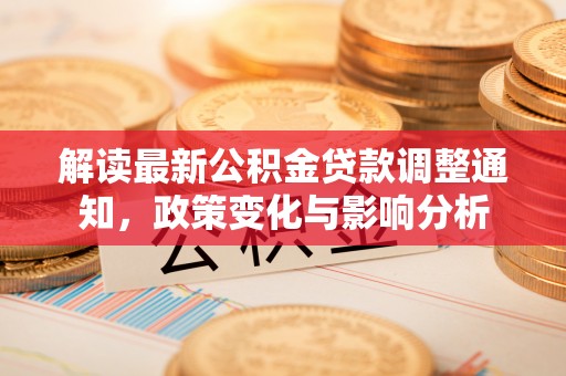 贡井解读最新公积金贷款调整通知，政策变化与影响分析