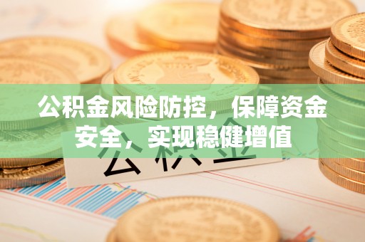 贡井公积金风险防控，保障资金安全，实现稳健增值
