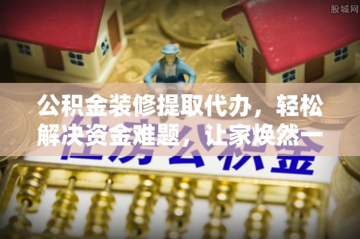 贡井公积金装修提取代办，轻松解决资金难题，让家焕然一新