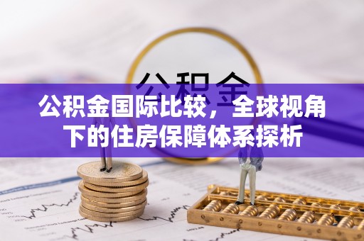 贡井公积金国际比较，全球视角下的住房保障体系探析