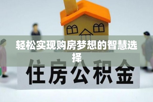 贡井轻松实现购房梦想的智慧选择