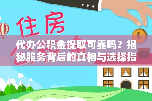 贡井代办公积金提取可靠吗？揭秘服务背后的真相与选择指南