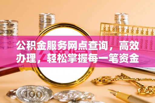 贡井公积金服务网点查询，高效办理，轻松掌握每一笔资金动态