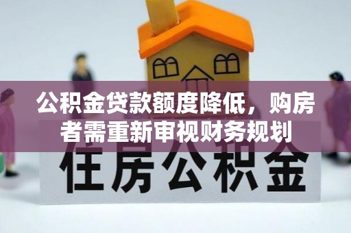 贡井公积金贷款额度降低，购房者需重新审视财务规划