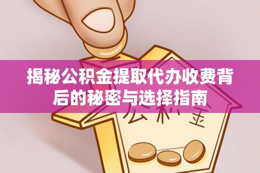 贡井揭秘公积金提取代办收费背后的秘密与选择指南