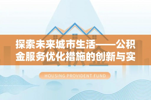 贡井探索未来城市生活——公积金服务优化措施的创新与实践