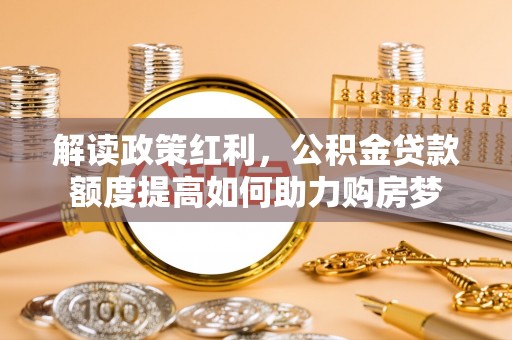 贡井解读政策红利，公积金贷款额度提高如何助力购房梦