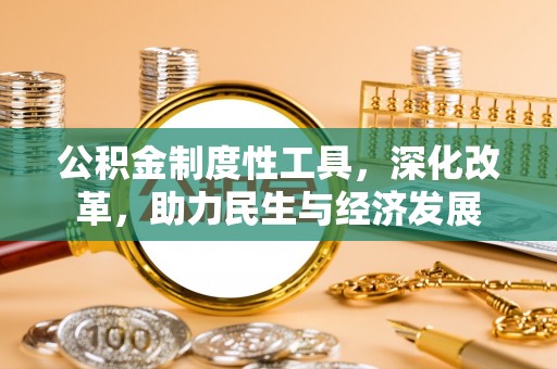 贡井公积金制度性工具，深化改革，助力民生与经济发展