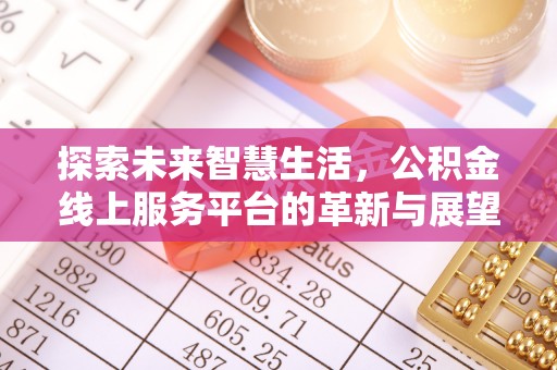 贡井探索未来智慧生活，公积金线上服务平台的革新与展望