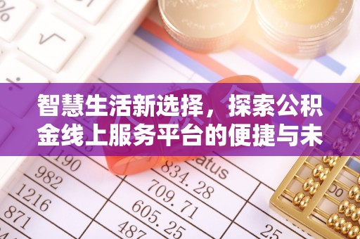 贡井智慧生活新选择，探索公积金线上服务平台的便捷与未来