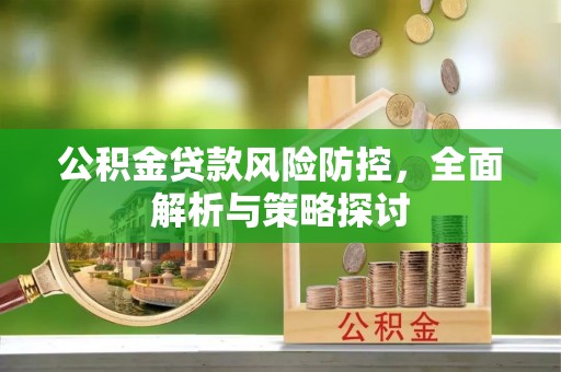 贡井公积金贷款风险防控，全面解析与策略探讨