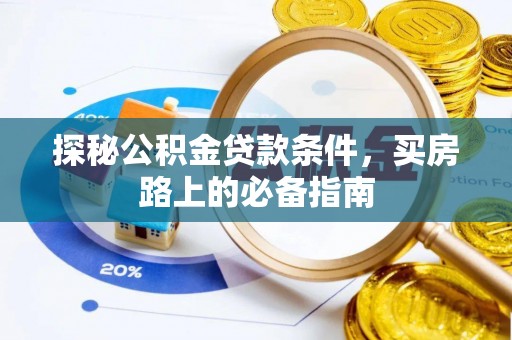 贡井探秘公积金贷款条件，买房路上的必备指南
