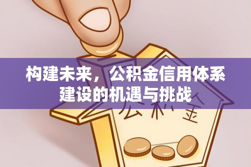 贡井构建未来，公积金信用体系建设的机遇与挑战