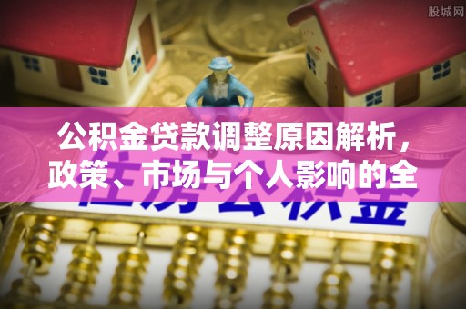 贡井公积金贷款调整原因解析，政策、市场与个人影响的全面解读