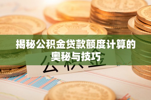 贡井揭秘公积金贷款额度计算的奥秘与技巧