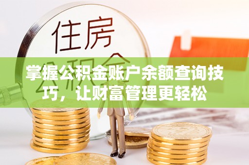 贡井掌握公积金账户余额查询技巧，让财富管理更轻松