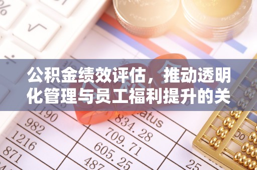贡井公积金绩效评估，推动透明化管理与员工福利提升的关键